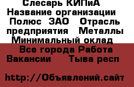 Слесарь КИПиА › Название организации ­ Полюс, ЗАО › Отрасль предприятия ­ Металлы › Минимальный оклад ­ 1 - Все города Работа » Вакансии   . Тыва респ.